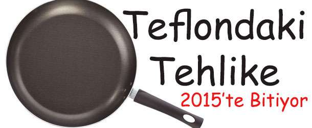 Teflondaki Tehlike 2015’te Bitiyor!