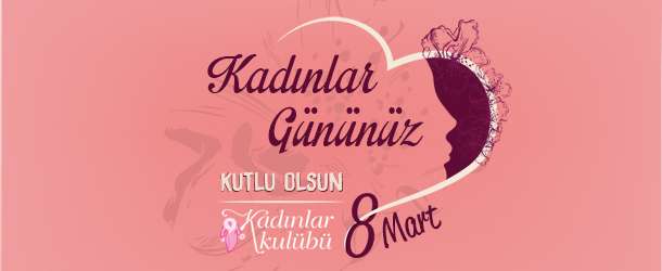 8 Mart Dünya Kadınlar Gününüz Kutlu Olsun…