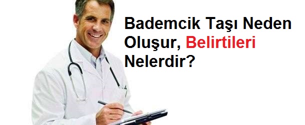 Bademcik Taşı Neden Oluşur, Belirtileri Nelerdir?