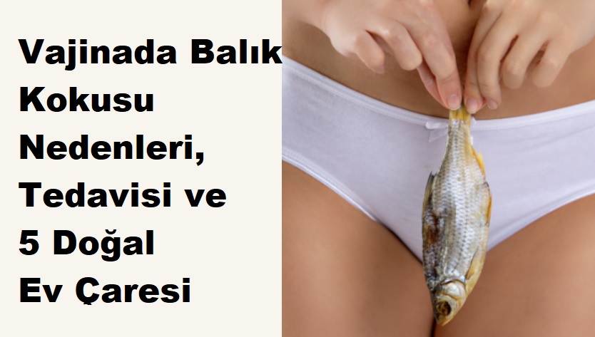 Vajinada Balık Kokusu Nedenleri, Tedavisi ve 5 Doğal Ev Çaresi